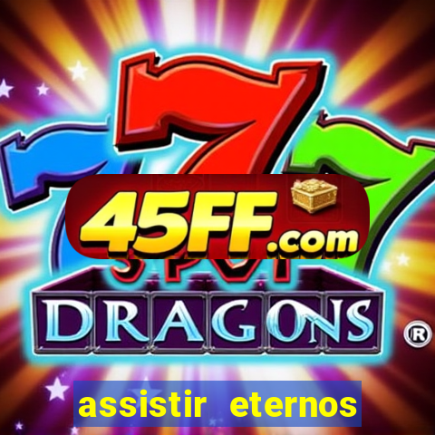 assistir eternos completo dublado